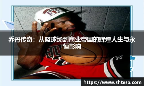 乔丹传奇：从篮球场到商业帝国的辉煌人生与永恒影响