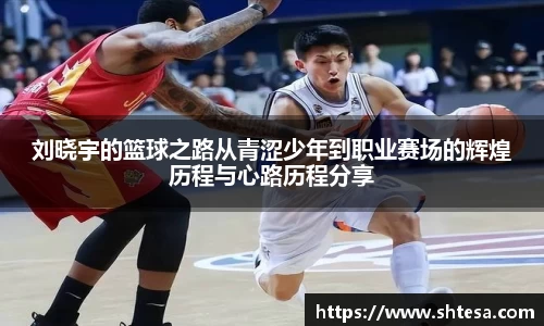 刘晓宇的篮球之路从青涩少年到职业赛场的辉煌历程与心路历程分享