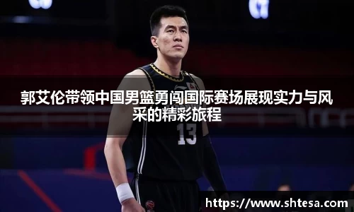 郭艾伦带领中国男篮勇闯国际赛场展现实力与风采的精彩旅程